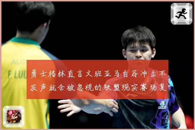 勇士格林直言文班亚马自荐冲击不发声就会被忽视的联盟现实赛场复盘：最新赛事动态与深度分析