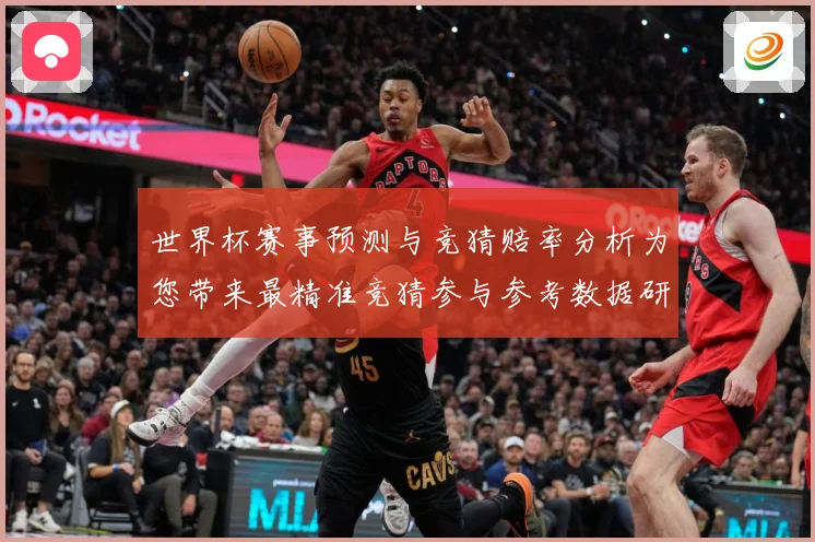 世界杯赛事预测与竞猜赔率分析为您带来最精准竞猜参与参考数据研判：最新赛事动态与深度分析