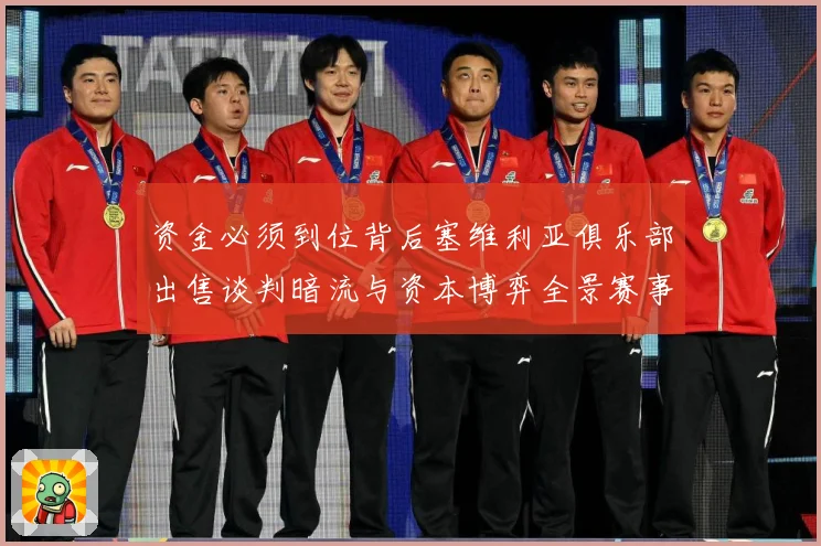 资金必须到位背后塞维利亚俱乐部出售谈判暗流与资本博弈全景赛事前瞻：最新赛事动态与深度分析