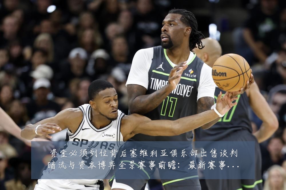 资金必须到位背后塞维利亚俱乐部出售谈判暗流与资本博弈全景赛事前瞻：最新赛事动态与深度分析